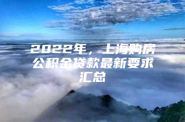 2022年，上海购房公积金贷款最新要求汇总