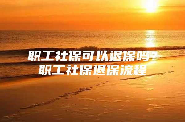 职工社保可以退保吗？职工社保退保流程