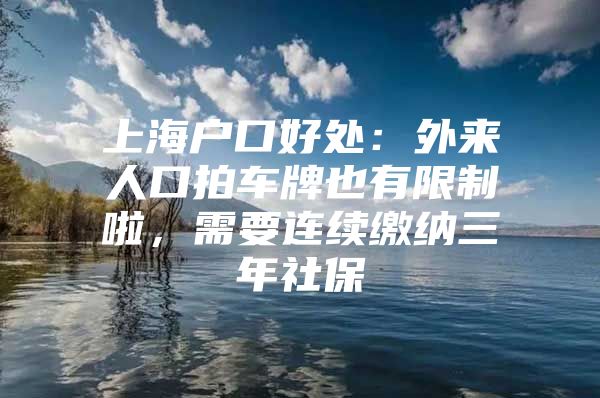 上海户口好处：外来人口拍车牌也有限制啦，需要连续缴纳三年社保
