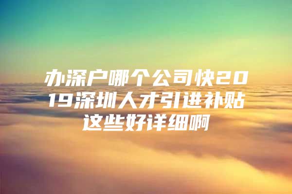 办深户哪个公司快2019深圳人才引进补贴这些好详细啊