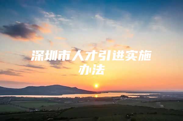 深圳市人才引进实施办法