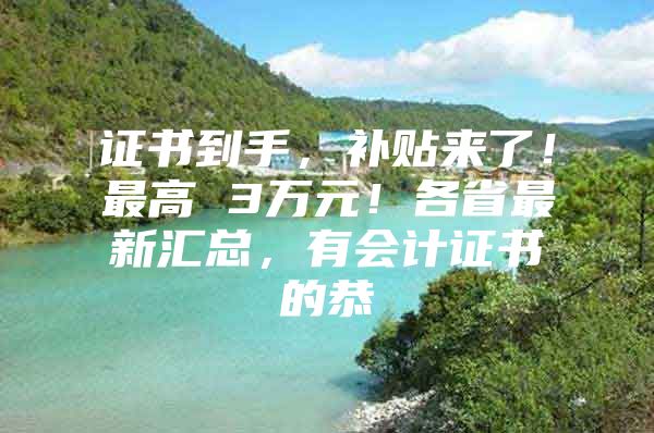 证书到手，补贴来了！最高 3万元！各省最新汇总，有会计证书的恭