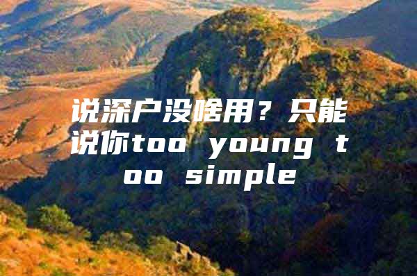 说深户没啥用？只能说你too young too simple