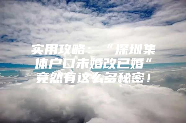 实用攻略：“深圳集体户口未婚改已婚”竟然有这么多秘密！