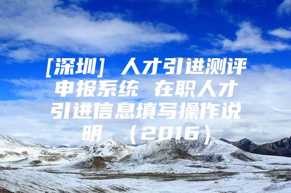 [深圳] 人才引进测评申报系统 在职人才引进信息填写操作说明 （2016）