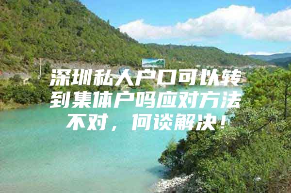 深圳私人户口可以转到集体户吗应对方法不对，何谈解决！