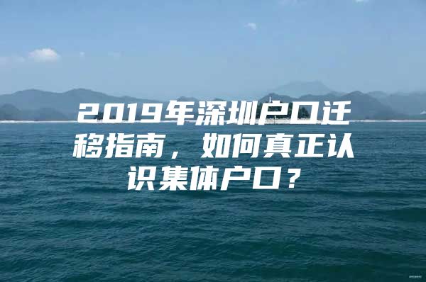 2019年深圳户口迁移指南，如何真正认识集体户口？