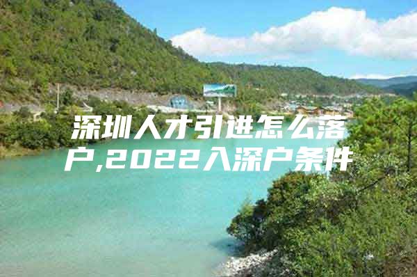 深圳人才引进怎么落户,2022入深户条件