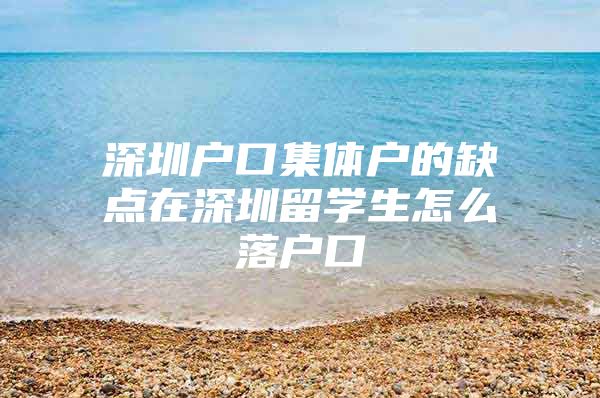 深圳户口集体户的缺点在深圳留学生怎么落户口
