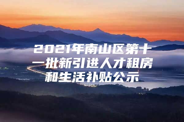2021年南山区第十一批新引进人才租房和生活补贴公示