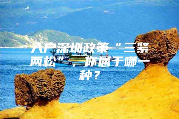 入户深圳政策“三紧两松”，你属于哪一种？
