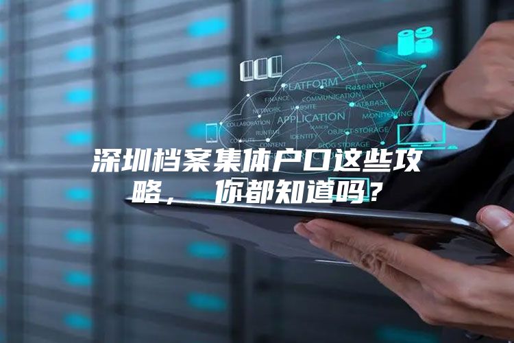 深圳档案集体户口这些攻略， 你都知道吗？
