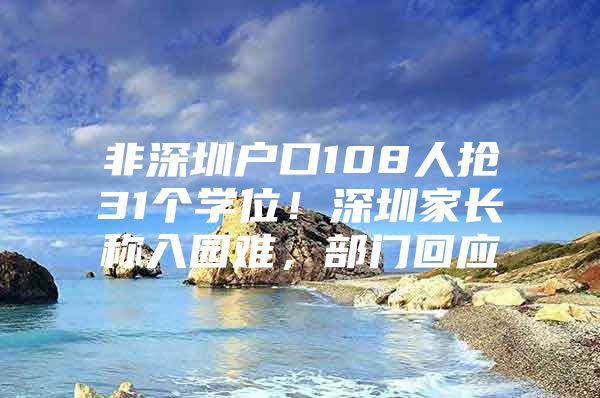 非深圳户口108人抢31个学位！深圳家长称入园难，部门回应