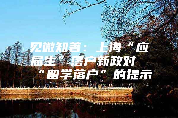 见微知著：上海“应届生”落户新政对“留学落户”的提示