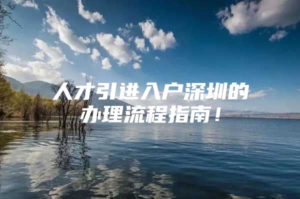 人才引进入户深圳的办理流程指南！