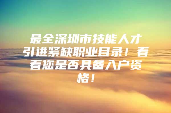最全深圳市技能人才引进紧缺职业目录！看看您是否具备入户资格！