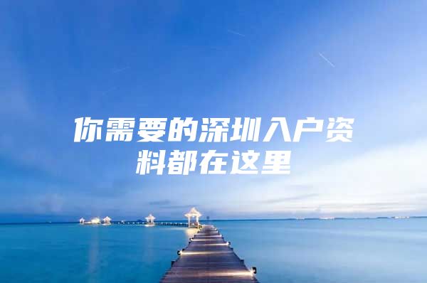 你需要的深圳入户资料都在这里