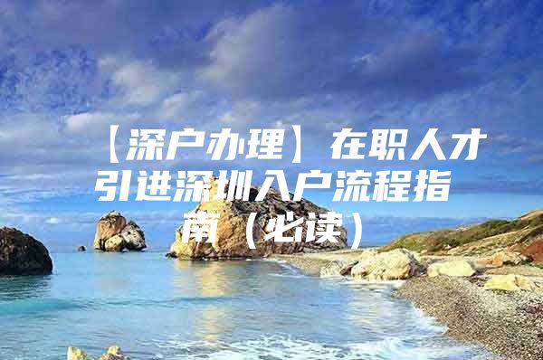 【深户办理】在职人才引进深圳入户流程指南（必读）