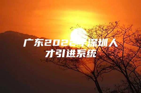 广东2022年深圳人才引进系统