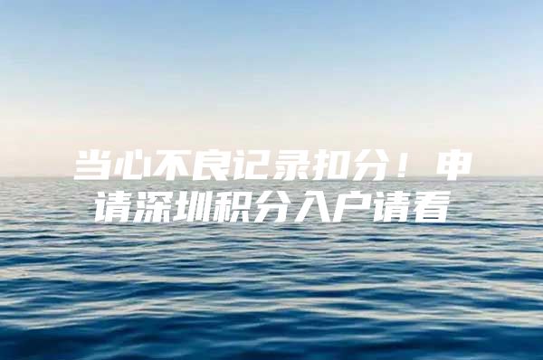 当心不良记录扣分！申请深圳积分入户请看