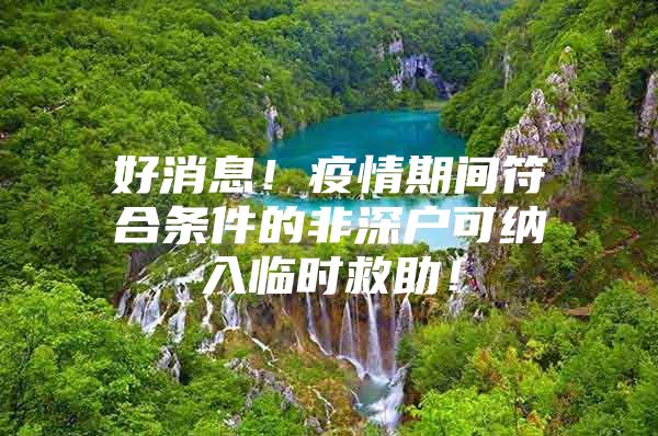 好消息！疫情期间符合条件的非深户可纳入临时救助！
