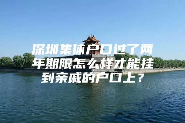 深圳集体户口过了两年期限怎么样才能挂到亲戚的户口上？
