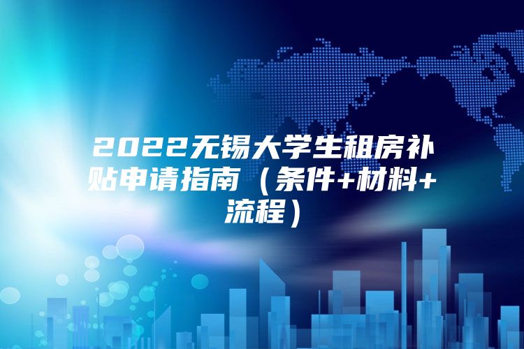 2022无锡大学生租房补贴申请指南（条件+材料+流程）
