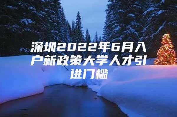 深圳2022年6月入户新政策大学人才引进门槛