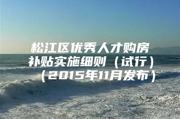 松江区优秀人才购房补贴实施细则（试行）（2015年11月发布）