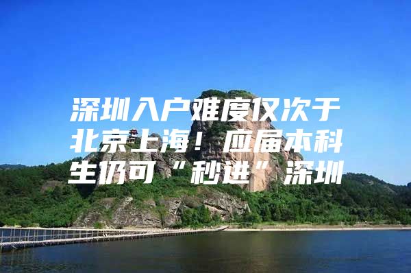 深圳入户难度仅次于北京上海！应届本科生仍可“秒进”深圳