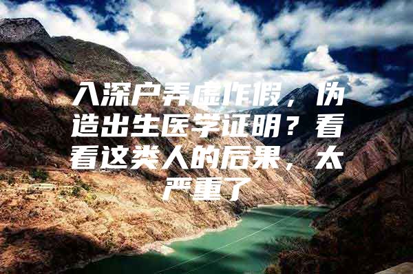 入深户弄虚作假，伪造出生医学证明？看看这类人的后果，太严重了