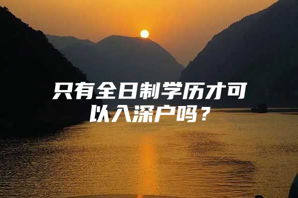 只有全日制学历才可以入深户吗？