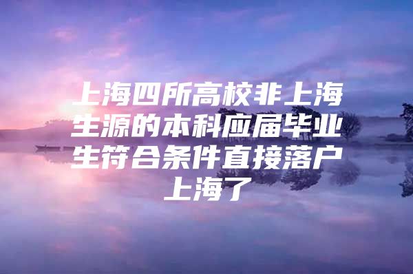 上海四所高校非上海生源的本科应届毕业生符合条件直接落户上海了