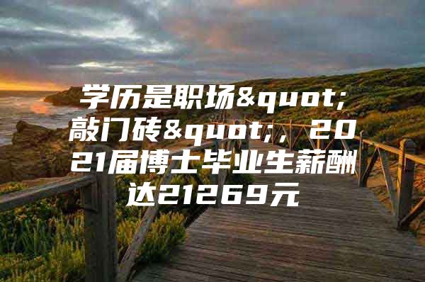 学历是职场"敲门砖"，2021届博士毕业生薪酬达21269元