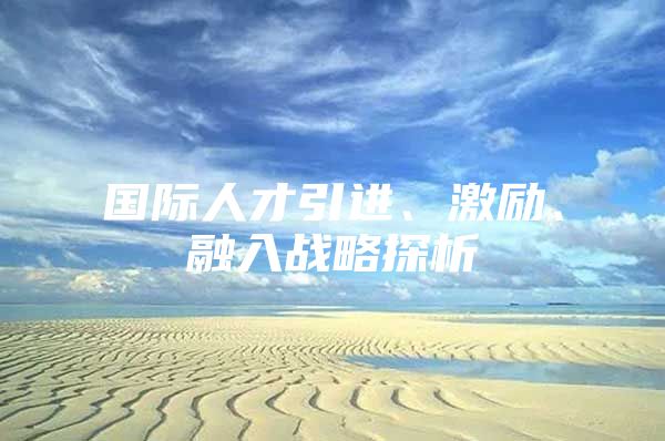 国际人才引进、激励、融入战略探析