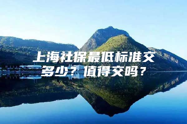 上海社保最低标准交多少？值得交吗？