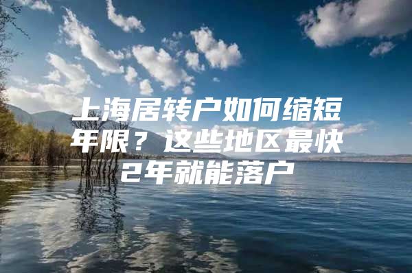 上海居转户如何缩短年限？这些地区最快2年就能落户