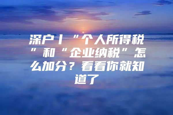 深户丨“个人所得税”和“企业纳税”怎么加分？看看你就知道了