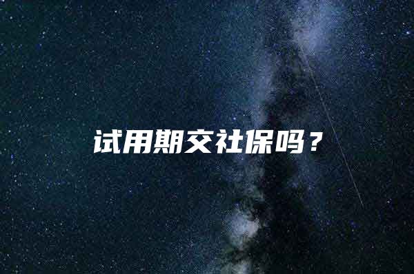 试用期交社保吗？