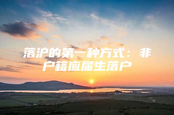 落沪的第一种方式：非户籍应届生落户