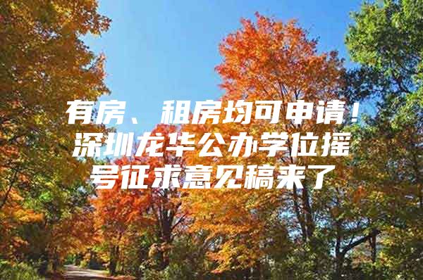 有房、租房均可申请！深圳龙华公办学位摇号征求意见稿来了