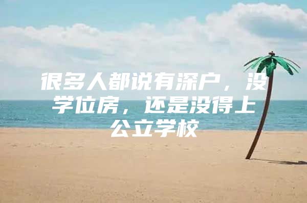 很多人都说有深户，没学位房，还是没得上公立学校