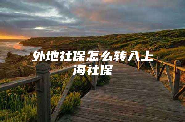 外地社保怎么转入上海社保