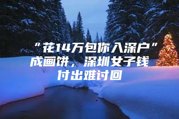 “花14万包你入深户”成画饼，深圳女子钱付出难讨回