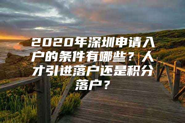 2020年深圳申请入户的条件有哪些？人才引进落户还是积分落户？