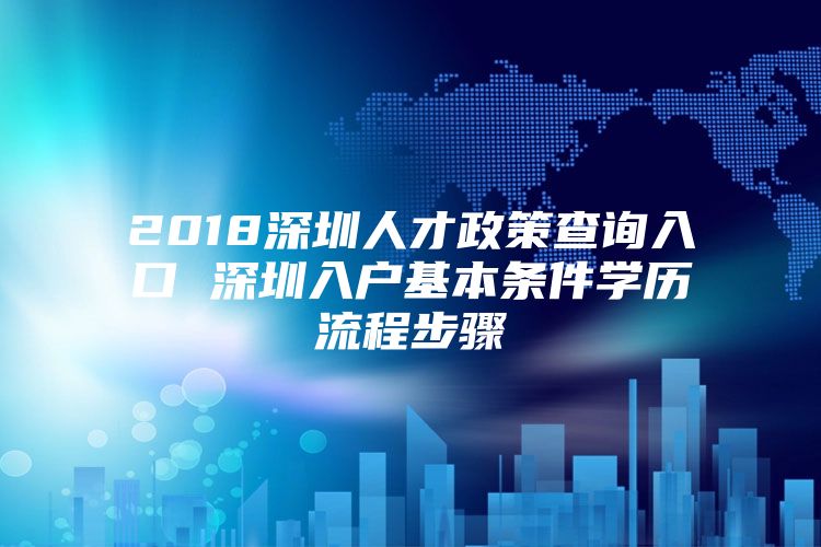 2018深圳人才政策查询入口 深圳入户基本条件学历流程步骤