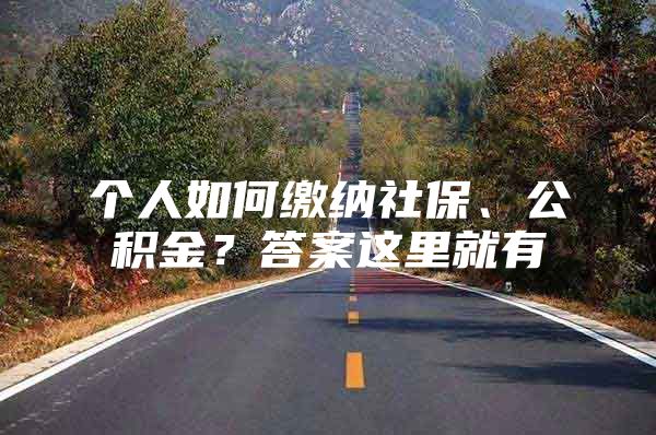 个人如何缴纳社保、公积金？答案这里就有