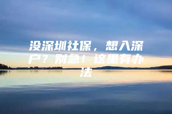 没深圳社保，想入深户？别急！这里有办法