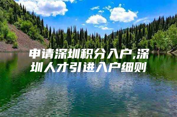 申请深圳积分入户,深圳人才引进入户细则