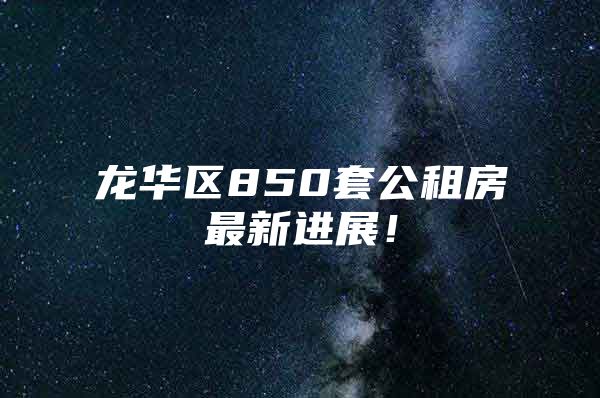 龙华区850套公租房最新进展！